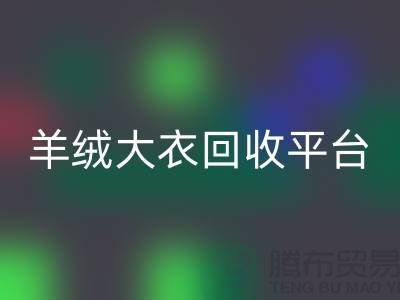 羊绒大衣彩神线上平台(集团)官方网站平台有哪些——上海腾布贸易