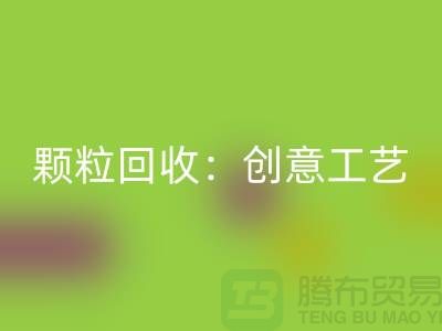 # 走进再生塑料颗粒彩神线上平台(集团)官方网站：创意工艺探秘