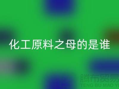 化工原料之母的是谁——过期化工原料彩神线上平台(集团)官方网站公司