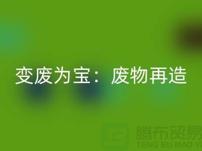 废旧布料彩神线上平台(集团)官方网站厂家的创意变废为宝：废物再造的艺术