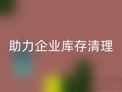 专业布料彩神线上平台(集团)官方网站公司助力企业库存清理—上海腾布贸易