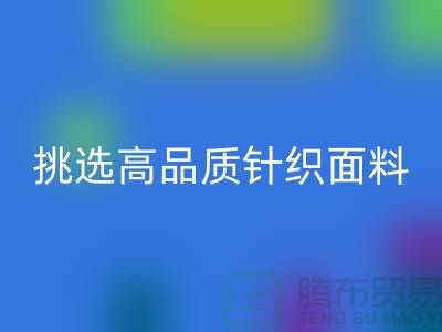 # 挑选靠谱的针织面料彩神线上平台(集团)官方网站厂家，从此专享高品质