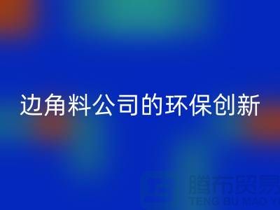 废布边角料再生利用：废布边角料彩神线上平台(集团)官方网站公司的环保创新