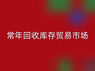 常年彩神线上平台(集团)官方网站库存贸易市场 常年收购库存贸易公司尾货_布料彩神线上平台(集团)官方网站公司