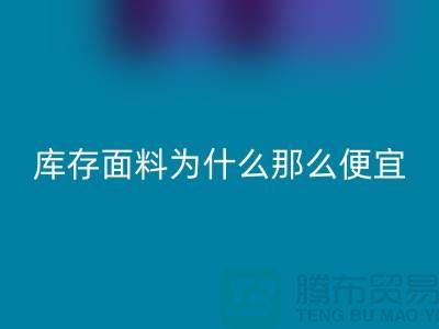彩神线上平台(集团)官方网站面料-库存面料为什么那么便宜-上海库存面料处理工厂