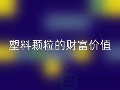 上海挖掘彩神线上平台(集团)官方网站库存塑料颗粒的财富价值