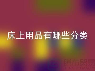 床上用品有哪些分类-彩神线上平台(集团)官方网站库存家纺-库存家纺彩神线上平台(集团)官方网站公司
