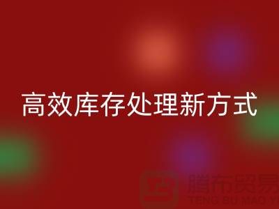 库存布料彩神线上平台(集团)官方网站公司：解锁高效库存处理新方式##上海腾布公司老夏
