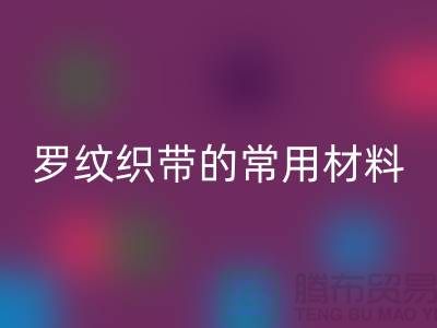 罗纹织带的常用材料-服装辅料彩神线上平台(集团)官方网站价格-常熟服装辅料彩神线上平台(集团)官方网站公司