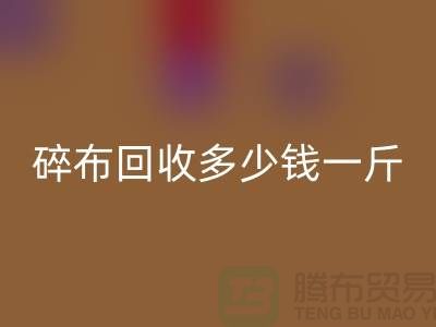 服装厂碎布彩神线上平台(集团)官方网站多少钱一斤