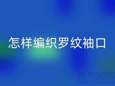 怎样编织罗纹袖口-库存服装辅料彩神线上平台(集团)官方网站-张家港服装辅料彩神线上平台(集团)官方网站公司