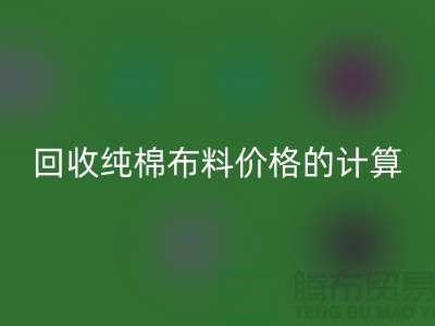 彩神线上平台(集团)官方网站纯棉布料价格的计算方法-上海棉布彩神线上平台(集团)官方网站公司