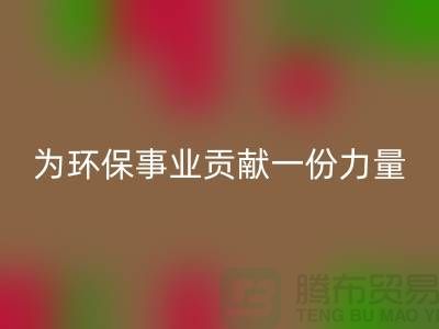 布料彩神线上平台(集团)官方网站公司地址-为环保事业贡献一份力量-北京布料彩神线上平台(集团)官方网站厂家