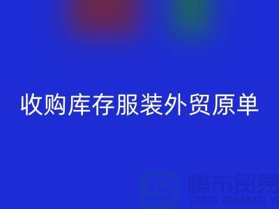 收购库存服装外贸原单尾货有哪些要求-库存服装彩神线上平台(集团)官方网站公司