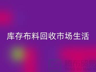 库存布料彩神线上平台(集团)官方网站市场生活日益得到了改善-库存布料处理厂家
