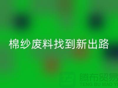 上海棉纱彩神线上平台(集团)官方网站公司：绿色环保，为棉纱废料找到新出路