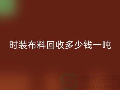 时装布料彩神线上平台(集团)官方网站多少钱一吨？有高价吗-上海库存布料彩神线上平台(集团)官方网站厂家