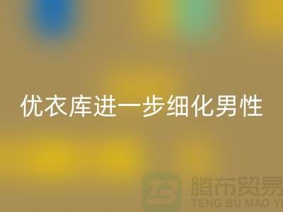 优衣库进一步细化男性的“黄金陈列线”品牌库存服装彩神线上平台(集团)官方网站公司