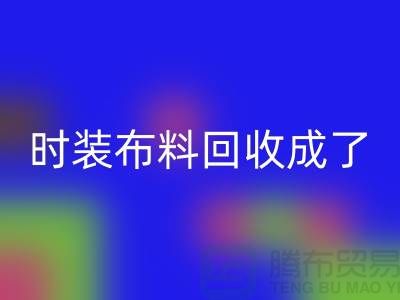 时装布料彩神线上平台(集团)官方网站成了当下热门话题之一【上海库存布料彩神线上平台(集团)官方网站公司】