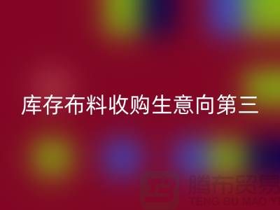 库存布料收购生意向第三经济的方向转型-库存布料彩神线上平台(集团)官方网站市场