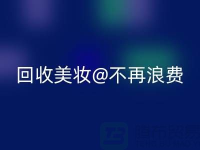 《闲置美妆彩神线上平台(集团)官方网站：让美丽不再浪费》彩神线上平台(集团)官方网站库存化妆品公司