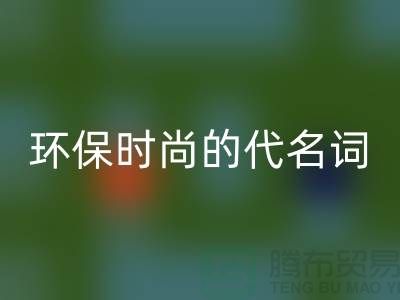上海服装辅料彩神线上平台(集团)官方网站公司＞＞＞环保时尚的代名词