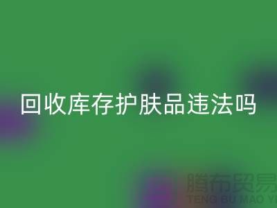 彩神线上平台(集团)官方网站过期库存护肤品违法吗？