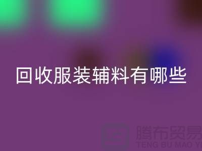 彩神线上平台(集团)官方网站服装辅料有哪些平台-北京布料彩神线上平台(集团)官方网站公司