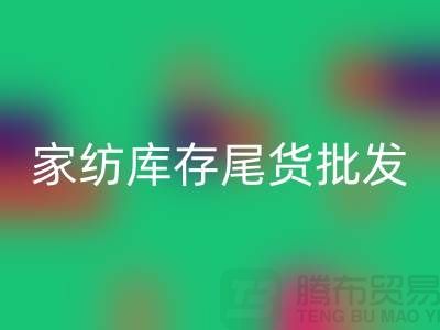 家纺库存尾货批发市场有哪些地方-酒店用品彩神线上平台(集团)官方网站公司