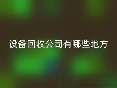 深圳二手设备彩神线上平台(集团)官方网站公司有哪些地方