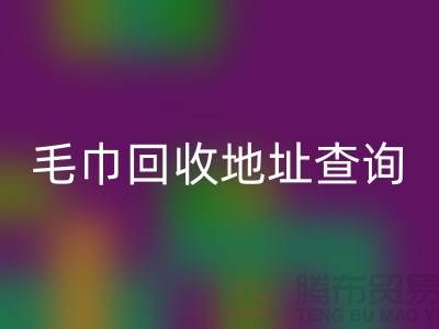 二手毛巾彩神线上平台(集团)官方网站电话和地址查询-废旧毛巾彩神线上平台(集团)官方网站-酒店用品彩神线上平台(集团)官方网站公司