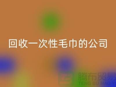 彩神线上平台(集团)官方网站一次性毛巾的公司有哪些名字和地址-上海腾布贸易