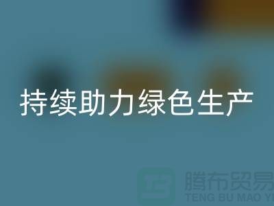 上海布料彩神线上平台(集团)官方网站厂家：可持续发展，助力绿色生产