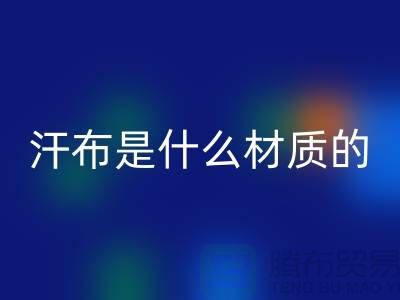 汗布是什么材质的布料？——针织面料彩神线上平台(集团)官方网站厂家揭秘