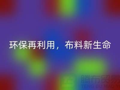 上海布料彩神线上平台(集团)官方网站厂家：环保再利用，赋予布料的新生命