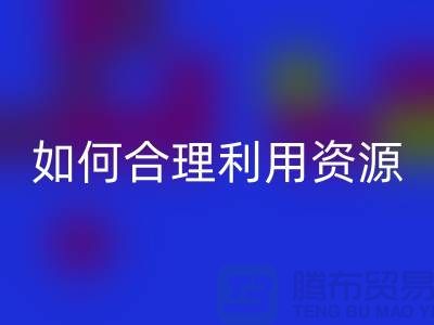 二手布料彩神线上平台(集团)官方网站公司指南：如何合理利用资源