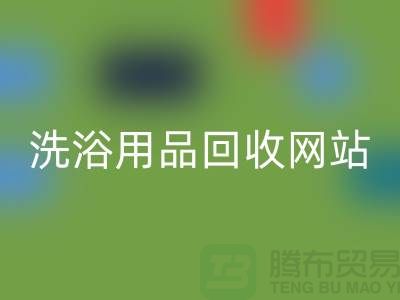 二手洗浴用品彩神线上平台(集团)官方网站网站有哪些——推荐：上海腾布贸易