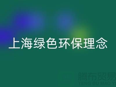 纺织设备彩神线上平台(集团)官方网站公司的绿色环保理念——上海腾布贸易