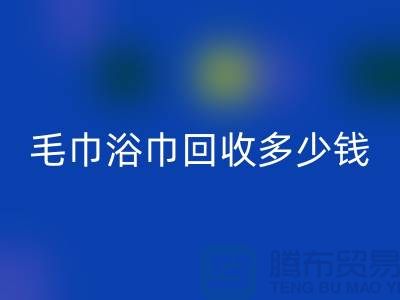 二手毛巾收购，毛巾浴巾彩神线上平台(集团)官方网站多少钱一斤，酒店废旧布草彩神线上平台(集团)官方网站公司