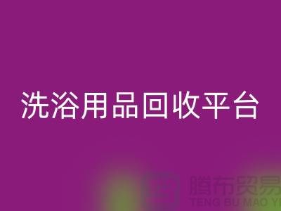 二手洗浴用品彩神线上平台(集团)官方网站平台有哪些——推荐：上海布料彩神线上平台(集团)官方网站公司
