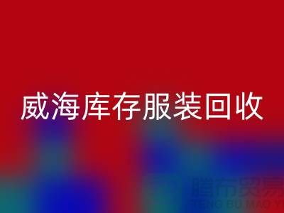 威海库存服装彩神线上平台(集团)官方网站电话大揭秘：高价收购，让闲置服装变现更简单！