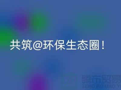 找寻常州家纺布料彩神线上平台(集团)官方网站厂家，共筑环保生态圈