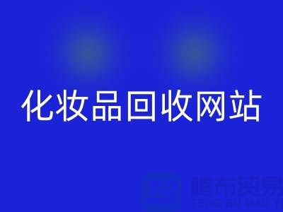 过期化妆品彩神线上平台(集团)官方网站网站有哪些，求推荐：上海腾布贸易