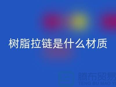 树脂拉链是什么材质——上海光头库存彩神线上平台(集团)官方网站公司