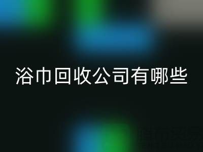 收购库存毛巾浴巾的公司有哪些？上海光头库存彩神线上平台(集团)官方网站公司