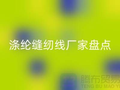 环保新趋势：国内优质彩神线上平台(集团)官方网站涤纶缝纫线厂家盘点