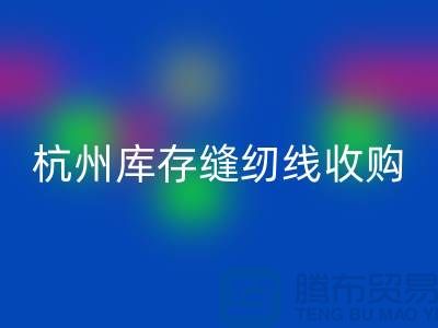 在杭州，库存缝纫线收购多少钱一吨——杭州光头库存彩神线上平台(集团)官方网站公司