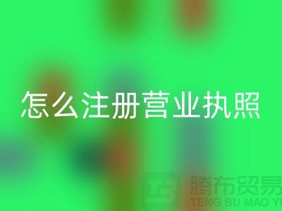 物资彩神线上平台(集团)官方网站公司怎么注册营业执照？详细步骤与注意事项