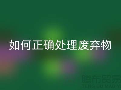 海宁布料辅料彩神线上平台(集团)官方网站厂家揭秘：如何正确处理废弃物