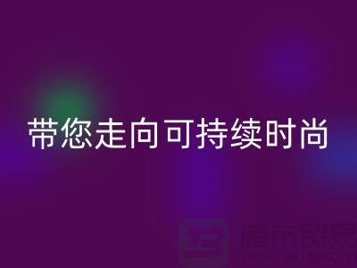 环保优先！上海面料彩神线上平台(集团)官方网站公司带您走向可持续时尚